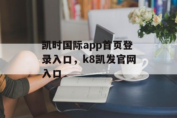 凯时国际app首页登录入口，k8凯发官网入口