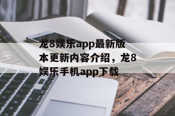 龙8娱乐app最新版本更新内容介绍，龙8娱乐手机app下载